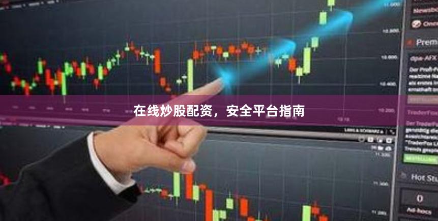 在线炒股配资，安全平台指南