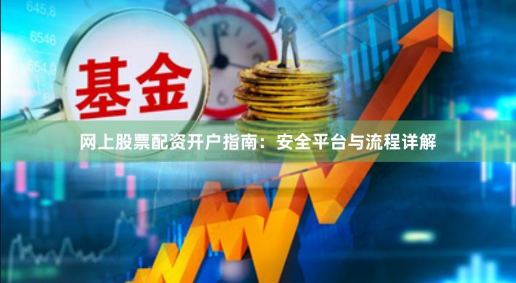 网上股票配资开户指南：安全平台与流程详解