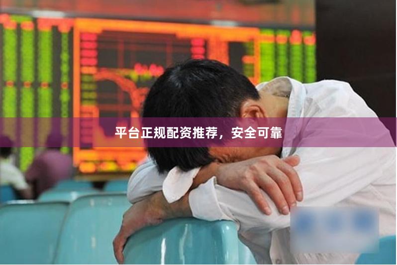 平台正规配资推荐，安全可靠