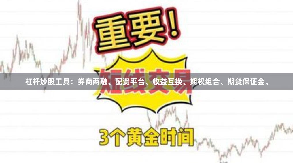 杠杆炒股工具：券商两融、配资平台、收益互换、期权组合、期货保证金。