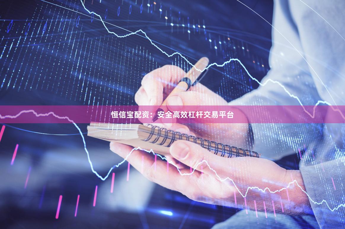 恒信宝配资：安全高效杠杆交易平台