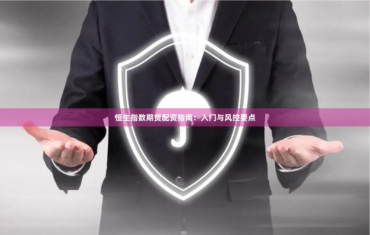 恒生指数期货配资指南：入门与风控要点