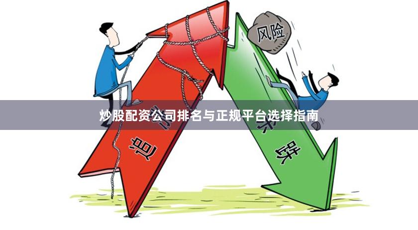 炒股配资公司排名与正规平台选择指南