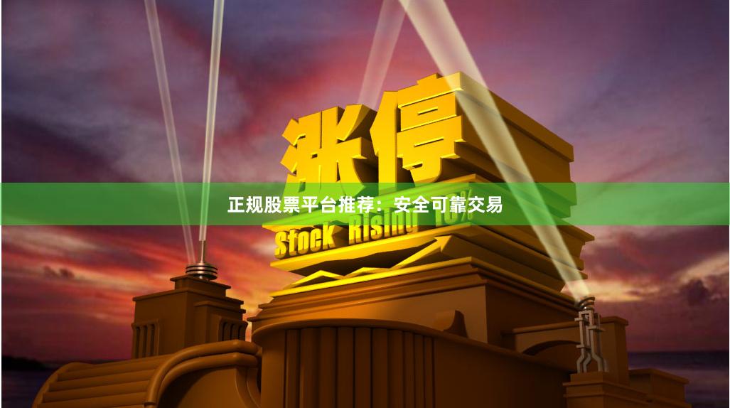 正规股票平台推荐：安全可靠交易
