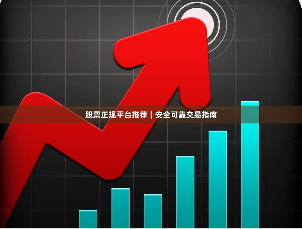 股票正规平台推荐｜安全可靠交易指南
