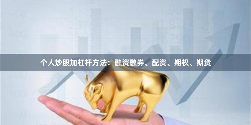 个人炒股加杠杆方法：融资融券、配资、期权、期货