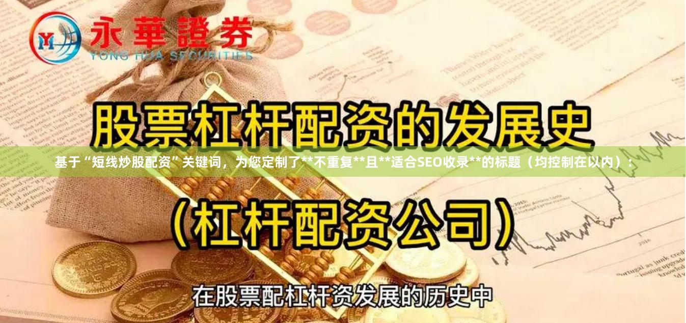基于“短线炒股配资”关键词，为您定制了**不重复**且**适合SEO收录**的标题（均控制在以内）：