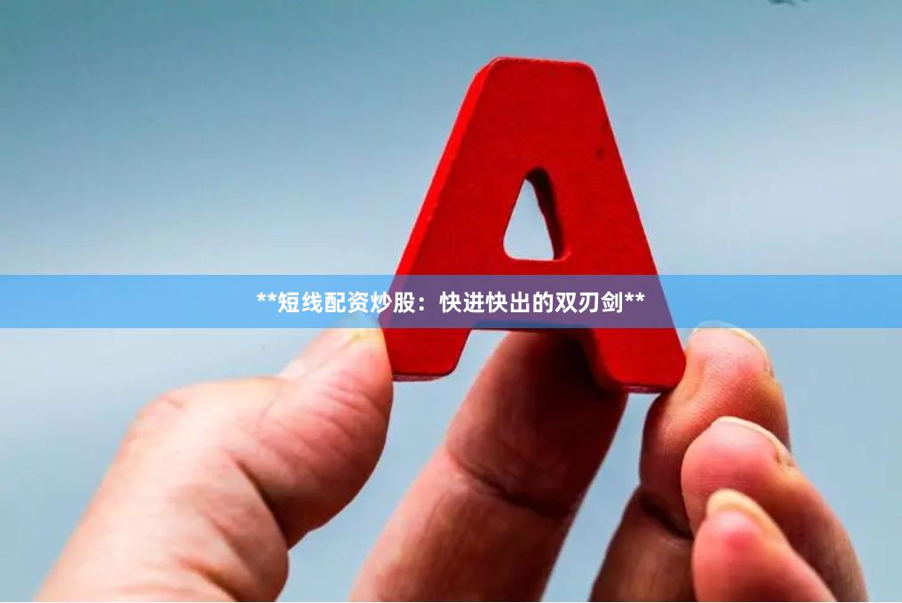 **短线配资炒股：快进快出的双刃剑**