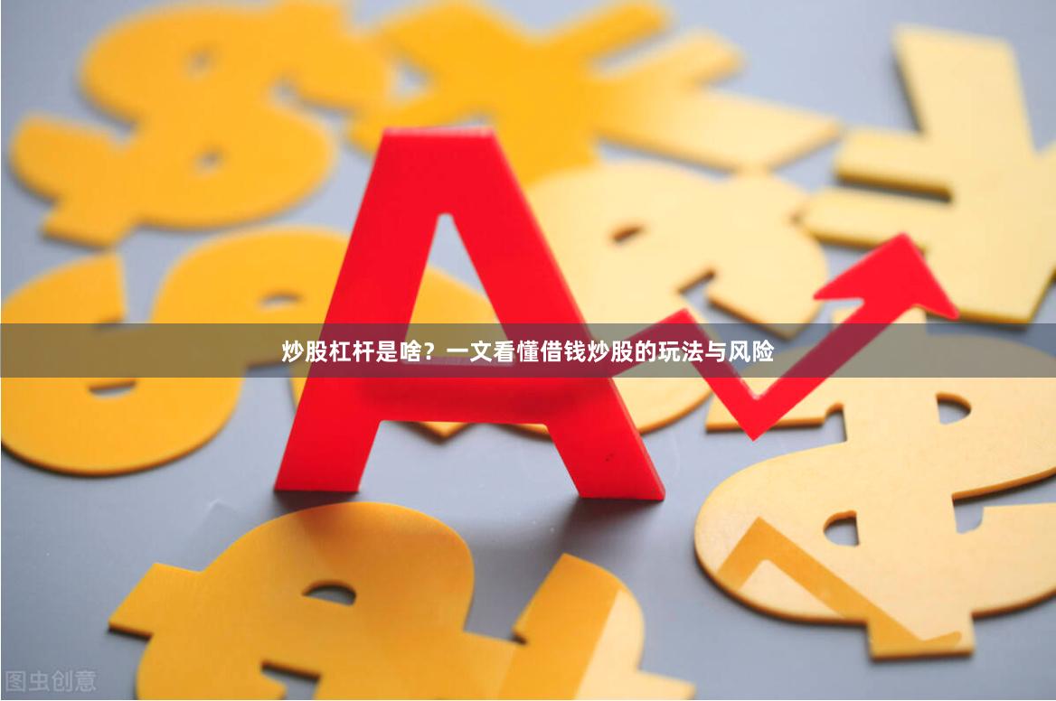 炒股杠杆是啥？一文看懂借钱炒股的玩法与风险