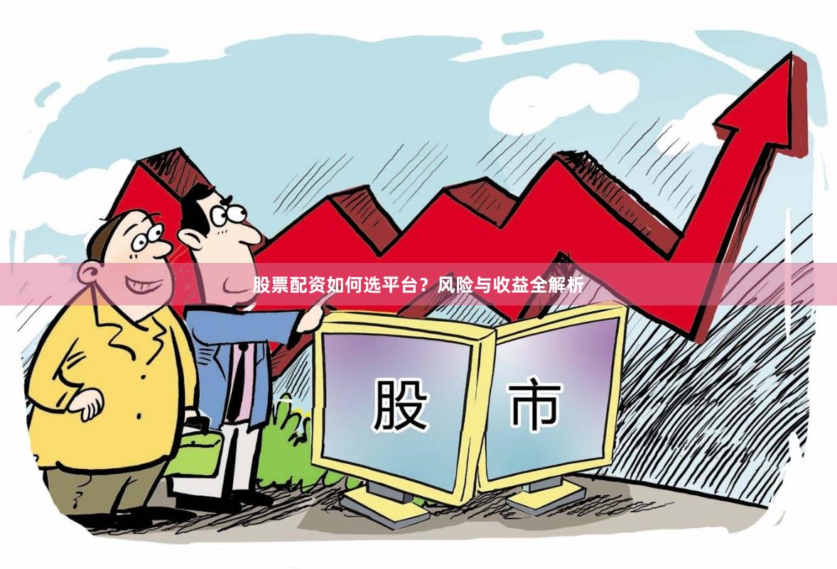股票配资如何选平台？风险与收益全解析