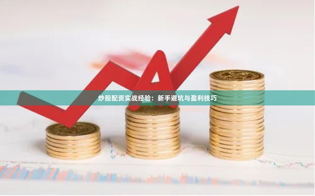 炒股配资实战经验：新手避坑与盈利技巧