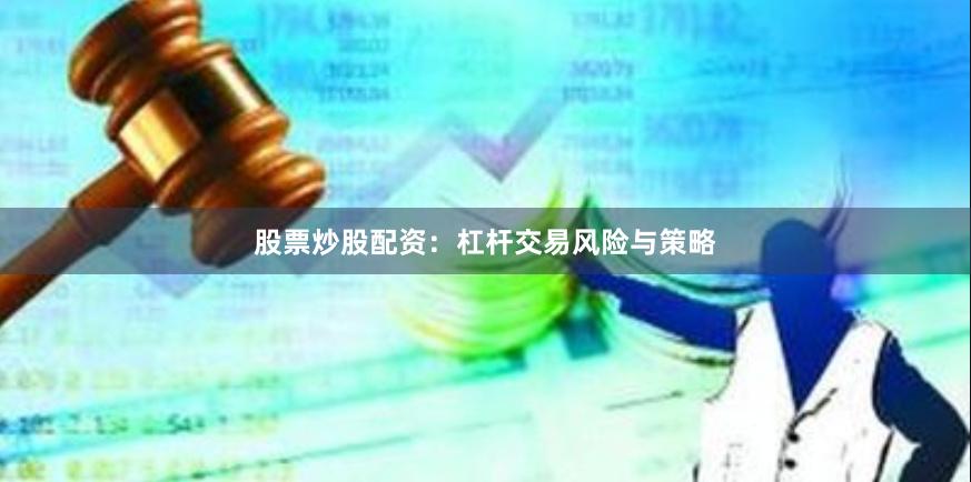 股票炒股配资：杠杆交易风险与策略