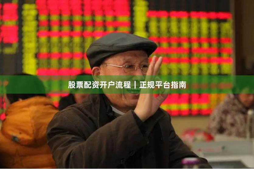 股票配资开户流程｜正规平台指南