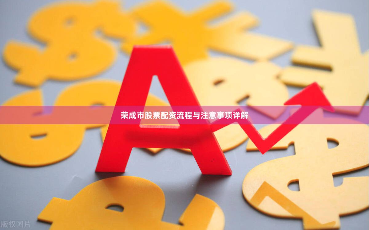 荣成市股票配资流程与注意事项详解