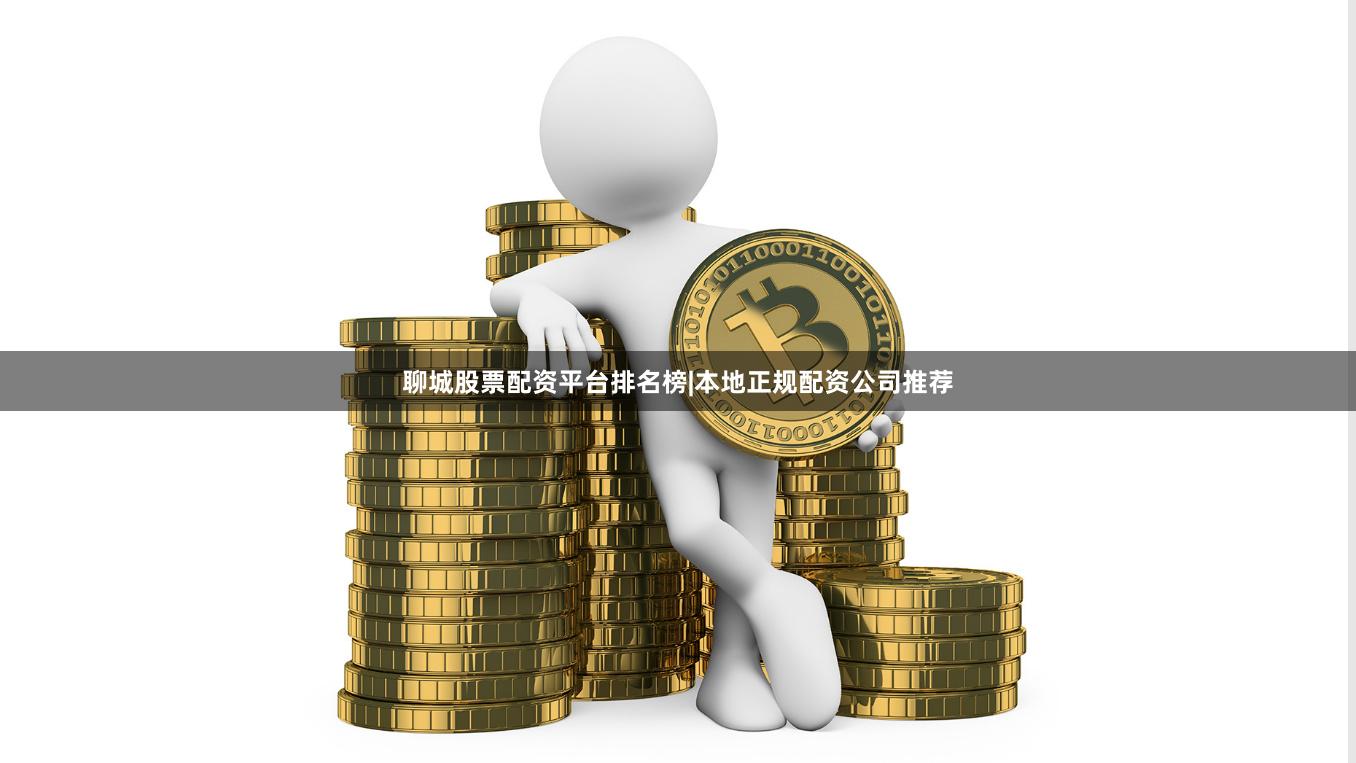 聊城股票配资平台排名榜|本地正规配资公司推荐