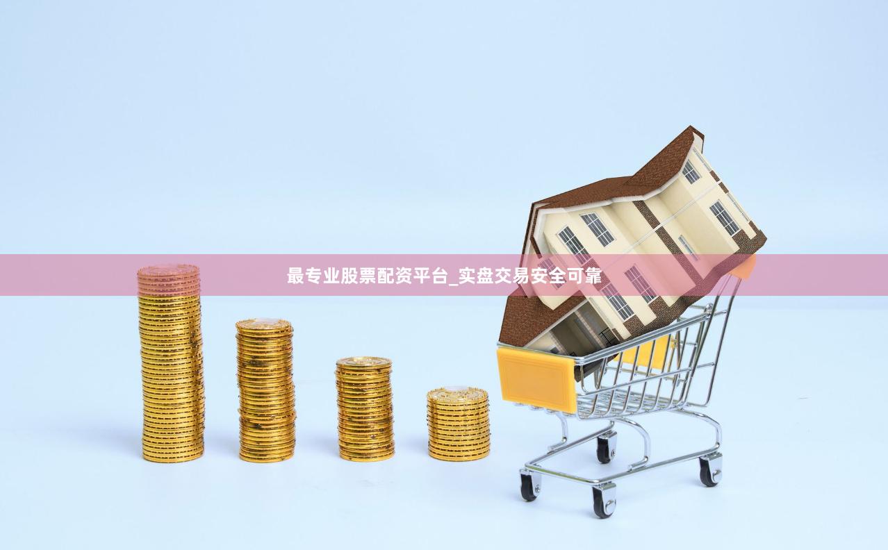 最专业股票配资平台_实盘交易安全可靠