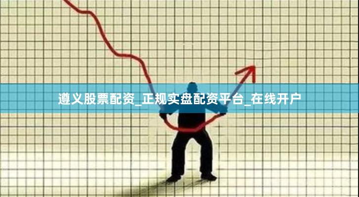 遵义股票配资_正规实盘配资平台_在线开户