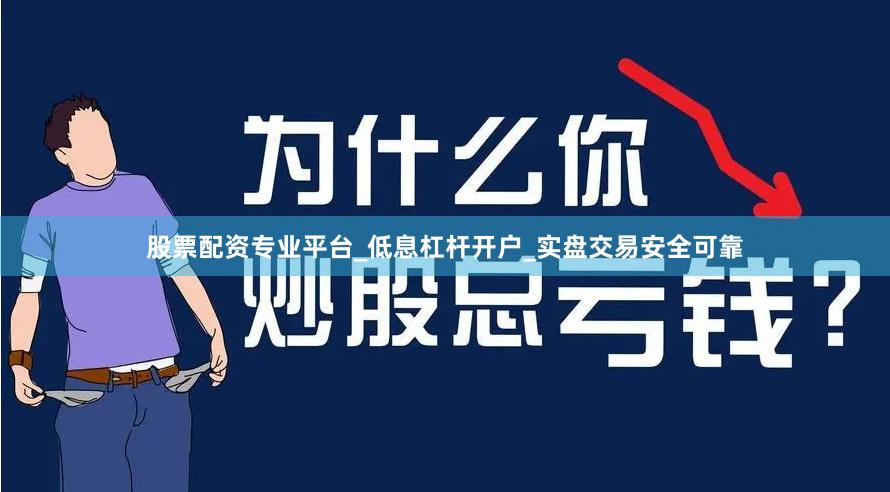 股票配资专业平台_低息杠杆开户_实盘交易安全可靠
