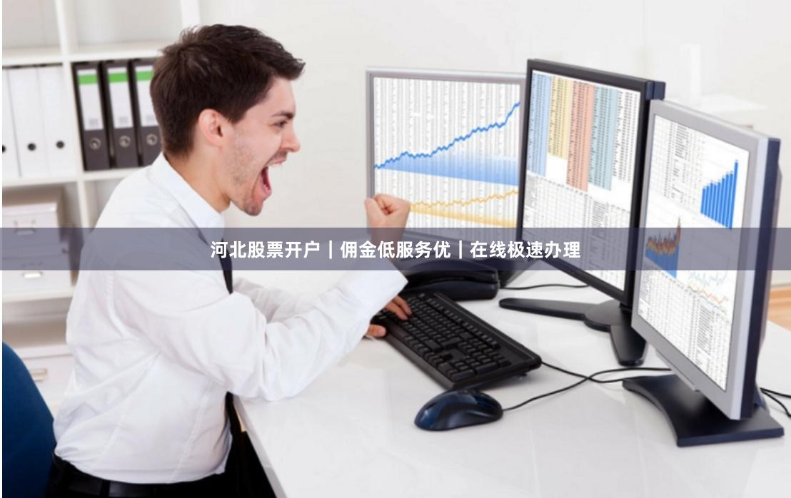 河北股票开户｜佣金低服务优｜在线极速办理