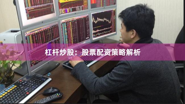 杠杆炒股:股票配资策略解析