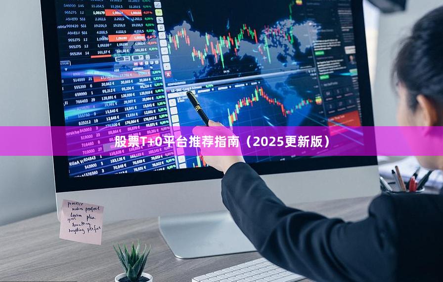 股票T+0平台推荐指南（2025更新版）