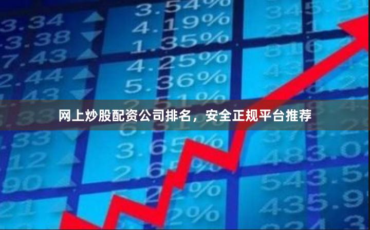 网上炒股配资公司排名，安全正规平台推荐