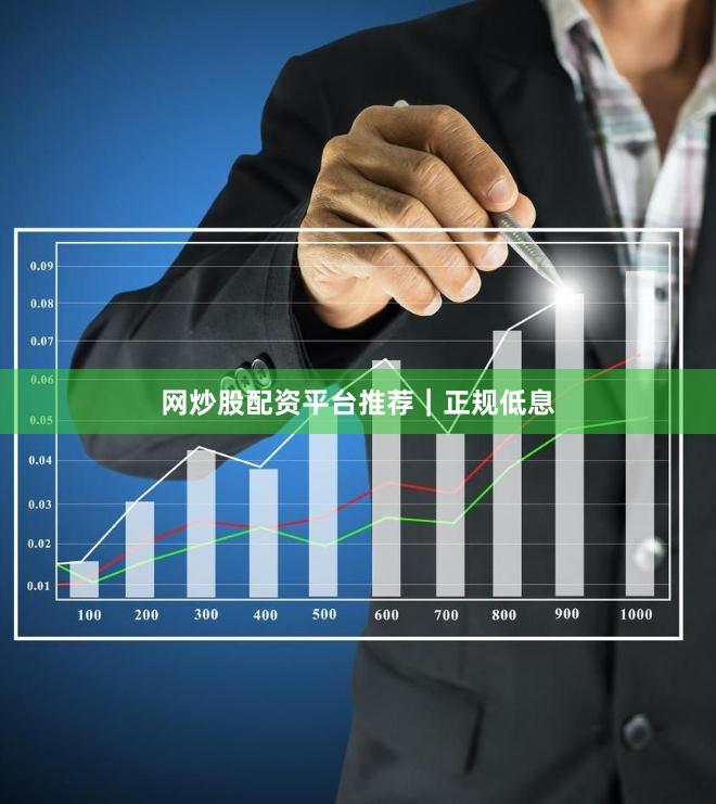 网炒股配资平台推荐｜正规低息